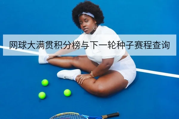 网球大满贯积分榜与下一轮种子赛程查询