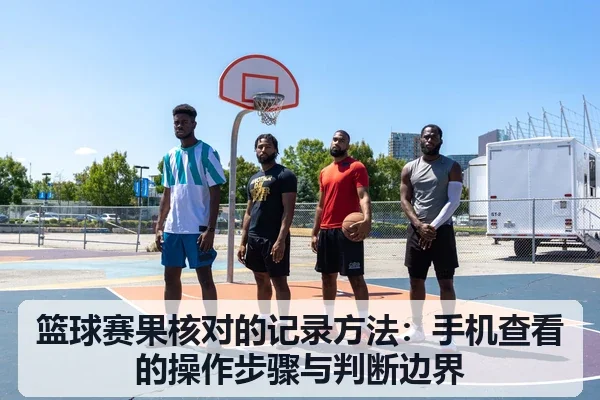 篮球赛果核对的记录方法：手机查看的操作步骤与判断边界
